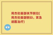 周杰伦面部关节脱位(周杰伦面部脱臼，紧急送医治疗)