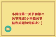 小拇指第一关节和第二关节粘连(小拇指关节黏连问题如何解决？)