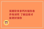 氨糖软骨素钙片储存条件有讲究 了解这些才能更好保存