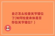 自己怎么检查关节错位了(如何检查身体是否存在关节错位？)