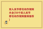 双人关节牵引动作视频大全(50个双人关节牵引动作视频集锦推荐)