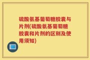 硫酸氨基葡萄糖胶囊与片剂(硫酸氨基葡萄糖胶囊和片剂的区别及使用须知)