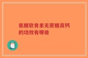 氨糖软骨素无蔗糖高钙的功效有哪些
