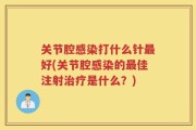 关节腔感染打什么针最好(关节腔感染的最佳注射治疗是什么？)