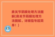 肩关节筋膜处理方法图解(肩关节筋膜处理方法图解，详细指导超简单！)