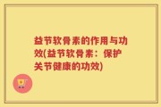 益节软骨素的作用与功效(益节软骨素：保护关节健康的功效)