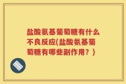 盐酸氨基葡萄糖有什么不良反应(盐酸氨基葡萄糖有哪些副作用？)
