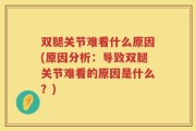双腿关节难看什么原因(原因分析：导致双腿关节难看的原因是什么？)