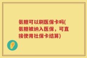 氨糖可以刷医保卡吗(氨糖被纳入医保，可直接使用社保卡结算)