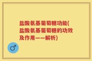 盐酸氨基葡萄糖功能(盐酸氨基葡萄糖的功效及作用——解析)