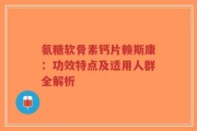 氨糖软骨素钙片赖斯康：功效特点及适用人群全解析