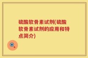 硫酸软骨素试剂(硫酸软骨素试剂的应用和特点简介)
