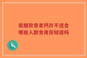 氨糖软骨素钙片不适合哪些人群食用你知道吗