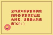 全球最大的软骨素供应商排名(软骨素行业巨头排名：世界最大供应商TOP！)