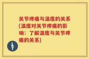 关节疼痛与温度的关系(温度对关节疼痛的影响：了解温度与关节疼痛的关系)