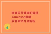 增强关节健康的选择 Jamieson氨糖软骨素钙片全解析
