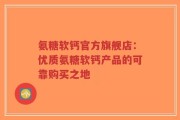 氨糖软钙官方旗舰店：优质氨糖软钙产品的可靠购买之地