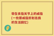 带在食指关节上的戒指(一枚原戒指折射出我的生活回忆)