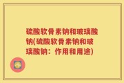 硫酸软骨素钠和玻璃酸钠(硫酸软骨素钠和玻璃酸钠：作用和用途)
