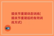 膝关节重建动态训练(膝关节重建后的有效训练方式)