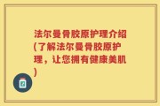 法尔曼骨胶原护理介绍(了解法尔曼骨胶原护理，让您拥有健康美肌)
