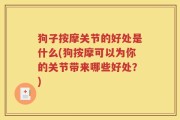 狗子按摩关节的好处是什么(狗按摩可以为你的关节带来哪些好处？)