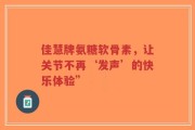 佳慧牌氨糖软骨素，让关节不再‘发声’的快乐体验”