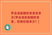 罗永浩氨糖软骨素卖多少(罗永浩卖氨糖软骨素，你猜价格多少？)