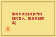 维骨力代言(维骨力找到代言人，销量再创新高)