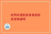 吃钙片搭配软骨素的好处你知道吗