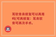 耳软骨鼻修复可以再用吗(可再修复：耳鼻软骨可再次手术。
