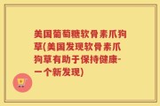 美国葡萄糖软骨素爪狗草(美国发现软骨素爪狗草有助于保持健康-一个新发现)