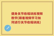 健身关节收缩训练视频教学(跟着视频学习如何进行关节收缩训练)