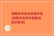 硫酸软骨素对骨骼作用(硫酸软骨素对骨骼功能的影响)