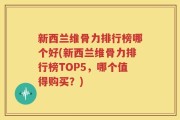 新西兰维骨力排行榜哪个好(新西兰维骨力排行榜TOP5，哪个值得购买？)