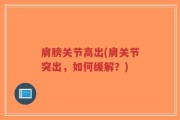 肩膀关节高出(肩关节突出，如何缓解？)