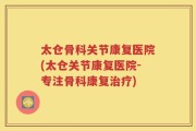太仓骨科关节康复医院(太仓关节康复医院-专注骨科康复治疗)