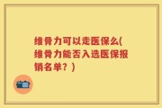 维骨力可以走医保么(维骨力能否入选医保报销名单？)