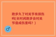 跑步久了对关节有损伤吗(长时间跑步会对关节造成伤害吗？)