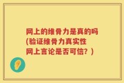网上的维骨力是真的吗(验证维骨力真实性 网上言论是否可信？)