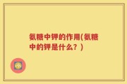 氨糖中钾的作用(氨糖中的钾是什么？)