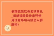 氨糖硫酸软骨素钙禁忌_氨糖硫酸软骨素钙使用注意事项与禁忌人群解析)