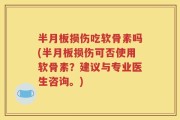 半月板损伤吃软骨素吗(半月板损伤可否使用软骨素？建议与专业医生咨询。)