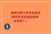 腿疼吃那个软骨素推荐(推荐软骨素缓解腿疼，有效吗？)