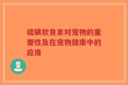 硫磺软骨素对宠物的重要性及在宠物健康中的应用