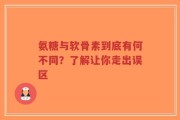 氨糖与软骨素到底有何不同？了解让你走出误区