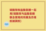 硫酸铵和盐酸氨糖一起用(硫酸铵与盐酸氨糖联合使用的效果及作用机制简析)