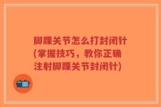 脚踝关节怎么打封闭针(掌握技巧，教你正确注射脚踝关节封闭针)