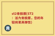 st2骨胶原(ST2：活力骨胶原，您的年轻将更具弹性)