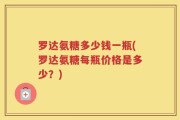 罗达氨糖多少钱一瓶(罗达氨糖每瓶价格是多少？)